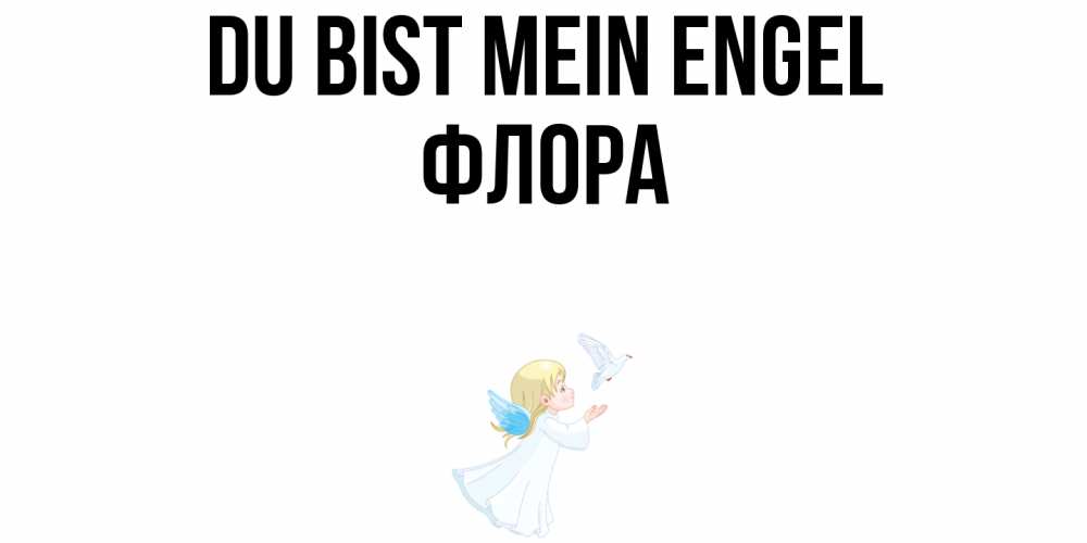 Открытка на каждый день с именем, Флора Du bist mein Engel ангел, голубь Прикольная открытка с пожеланием онлайн скачать бесплатно 