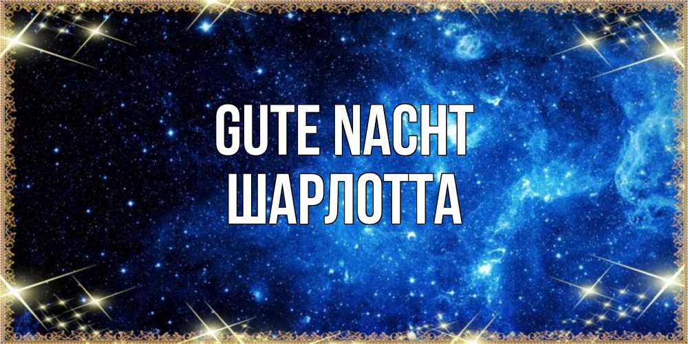 Открытка на каждый день с именем, Шарлотта Gute Nacht ночь пришла и желает сна Прикольная открытка с пожеланием онлайн скачать бесплатно 