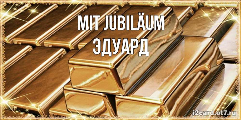 Открытка на каждый день с именем, Эдуард Mit Jubiläum поздравления на день рождения с пожеланиями богатства Прикольная открытка с пожеланием онлайн скачать бесплатно 
