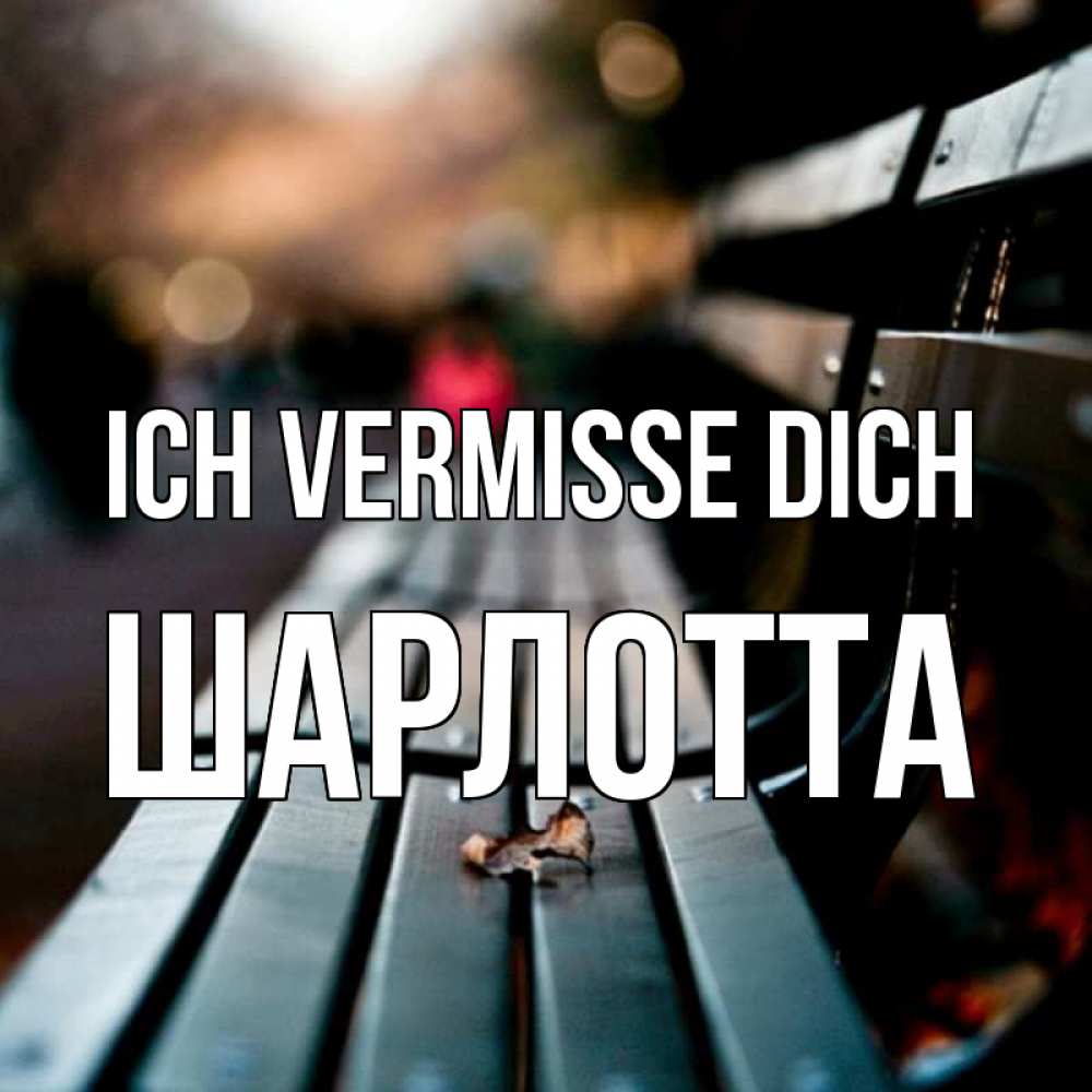 Открытка на каждый день с именем, Шарлотта Ich vermisse dich приходи скорее Прикольная открытка с пожеланием онлайн скачать бесплатно 