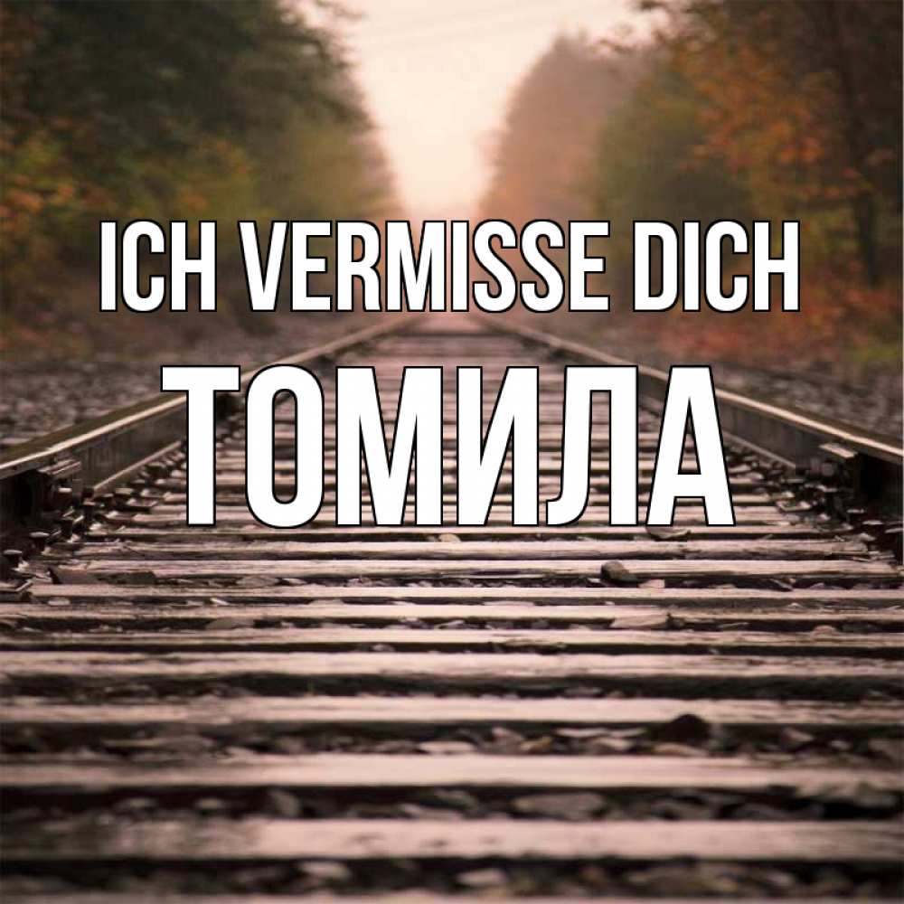 Открытка на каждый день с именем, Томила Ich vermisse dich приезжай Прикольная открытка с пожеланием онлайн скачать бесплатно 