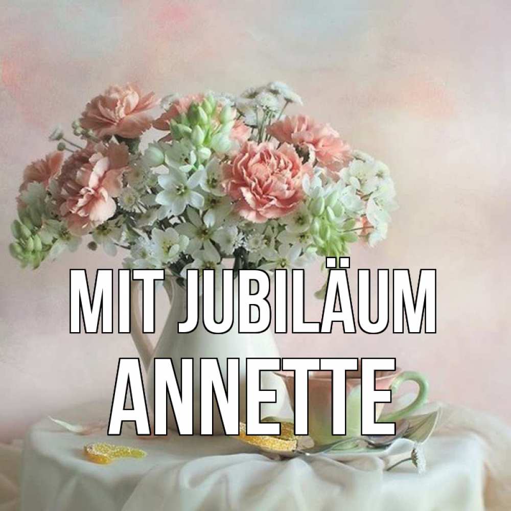 Открытка на каждый день с именем, Annette Mit Jubiläum с цветами Прикольная открытка с пожеланием онлайн скачать бесплатно 