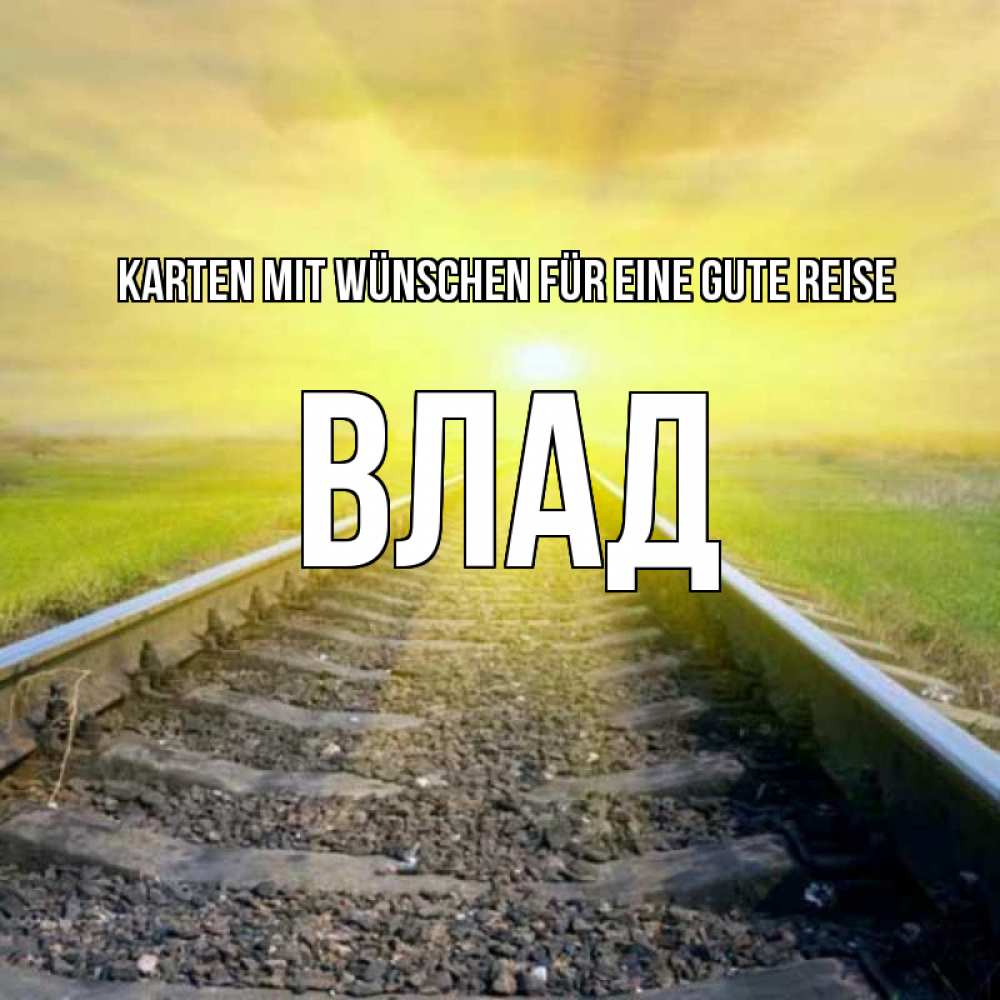 Открытка на каждый день с именем, Влад Karten mit Wünschen für eine gute Reise красивая железная дорога Прикольная открытка с пожеланием онлайн скачать бесплатно 