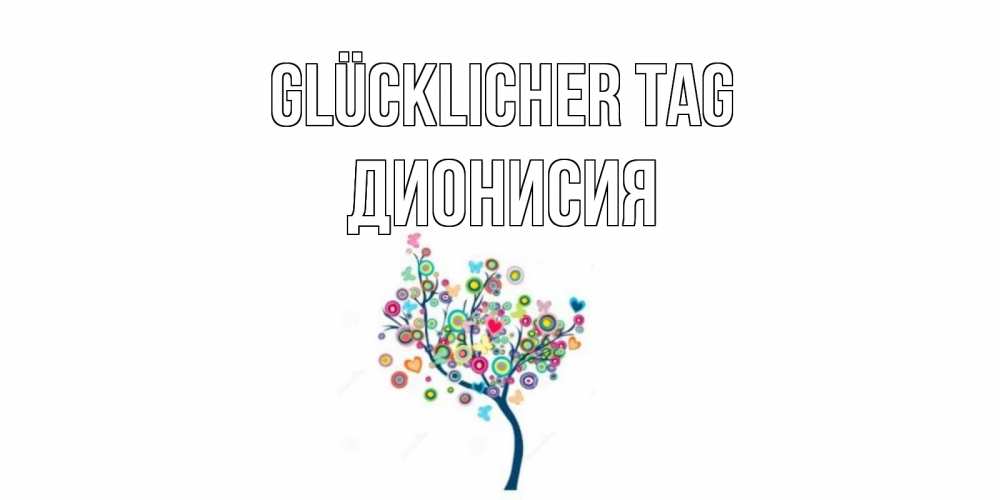 Открытка на каждый день с именем, Дионисия Glücklicher Tag открытка на каждый день Прикольная открытка с пожеланием онлайн скачать бесплатно 