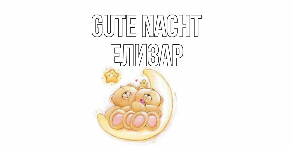 Открытка на каждый день с именем, Елизар Gute Nacht мишки, месяц Прикольная открытка с пожеланием онлайн скачать бесплатно 