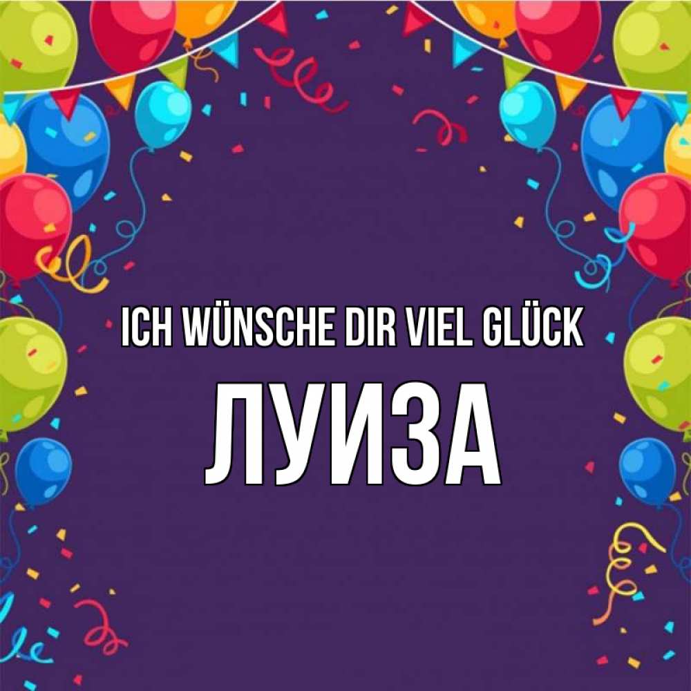 Открытка на каждый день с именем, Луиза Ich wünsche dir viel Glück шары Прикольная открытка с пожеланием онлайн скачать бесплатно 