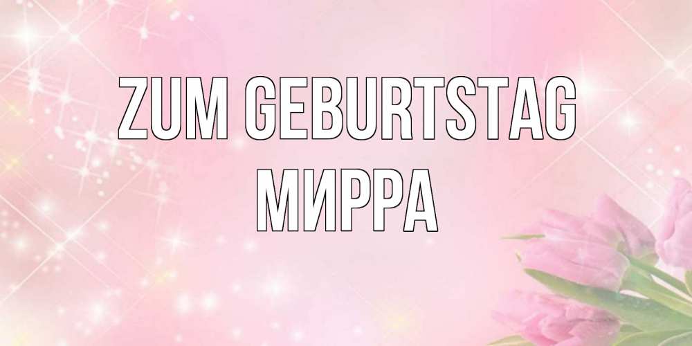 Открытка на каждый день с именем, Мирра Zum Geburtstag открытки в нежных цветах Прикольная открытка с пожеланием онлайн скачать бесплатно 