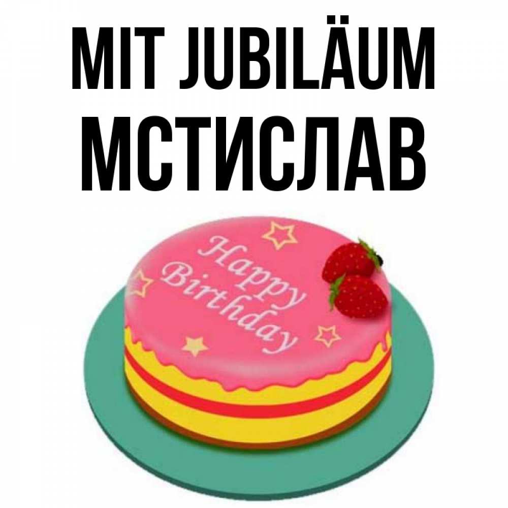 Открытка на каждый день с именем, Мстислав Mit Jubiläum торт, клубника, днюха Прикольная открытка с пожеланием онлайн скачать бесплатно 