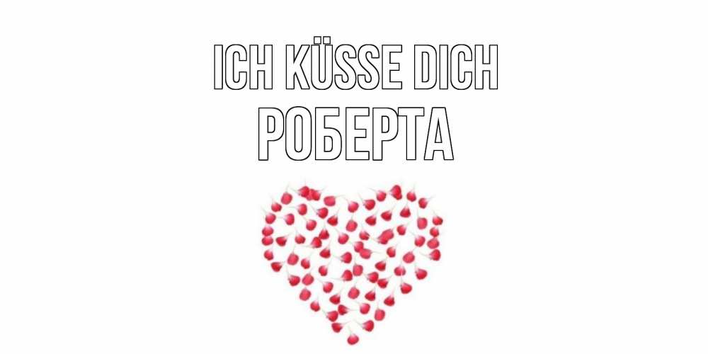 Открытка на каждый день с именем, Роберта Ich küsse dich сердце Прикольная открытка с пожеланием онлайн скачать бесплатно 