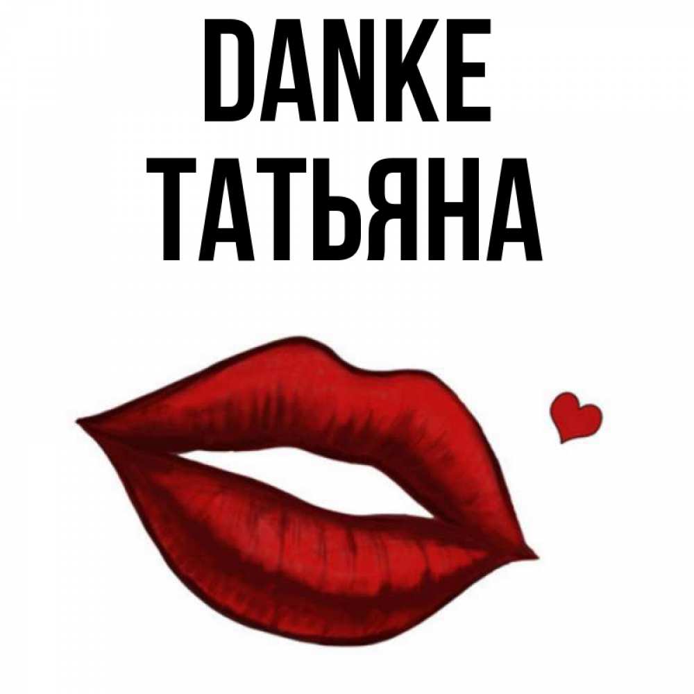 Открытка на каждый день с именем, Татьяна Danke целую нежно с сердечком Прикольная открытка с пожеланием онлайн скачать бесплатно 