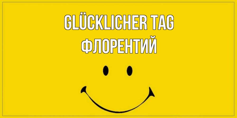 Открытка на каждый день с именем, Флорентий Glücklicher Tag улыбка Прикольная открытка с пожеланием онлайн скачать бесплатно 