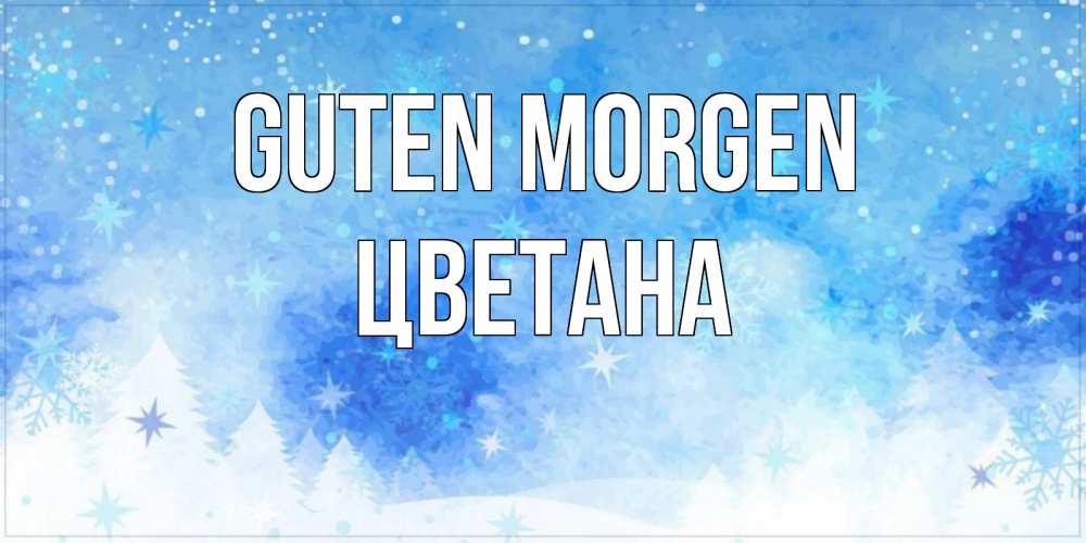 Открытка на каждый день с именем, Цветана Guten Morgen зима и снежинки Прикольная открытка с пожеланием онлайн скачать бесплатно 