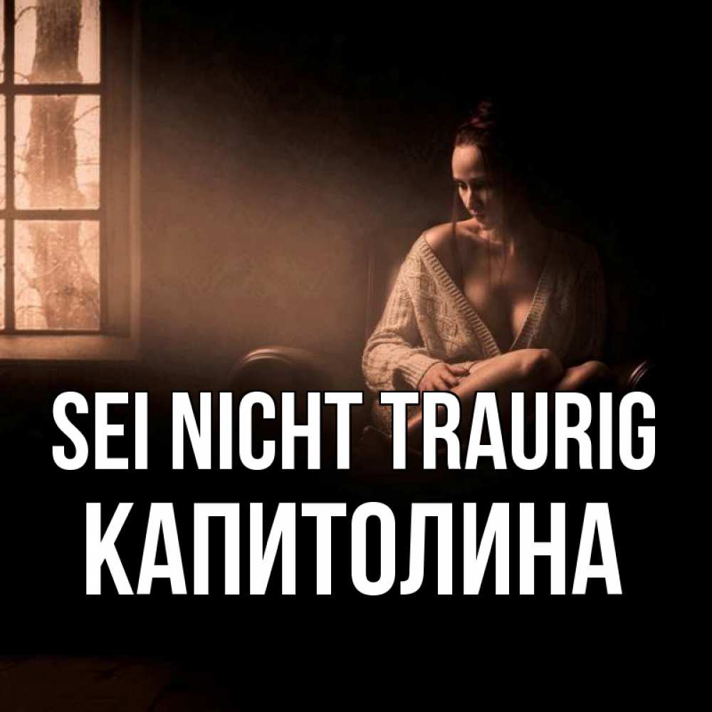 Открытка на каждый день с именем, Капитолина Sei nicht traurig сидя у окна Прикольная открытка с пожеланием онлайн скачать бесплатно 