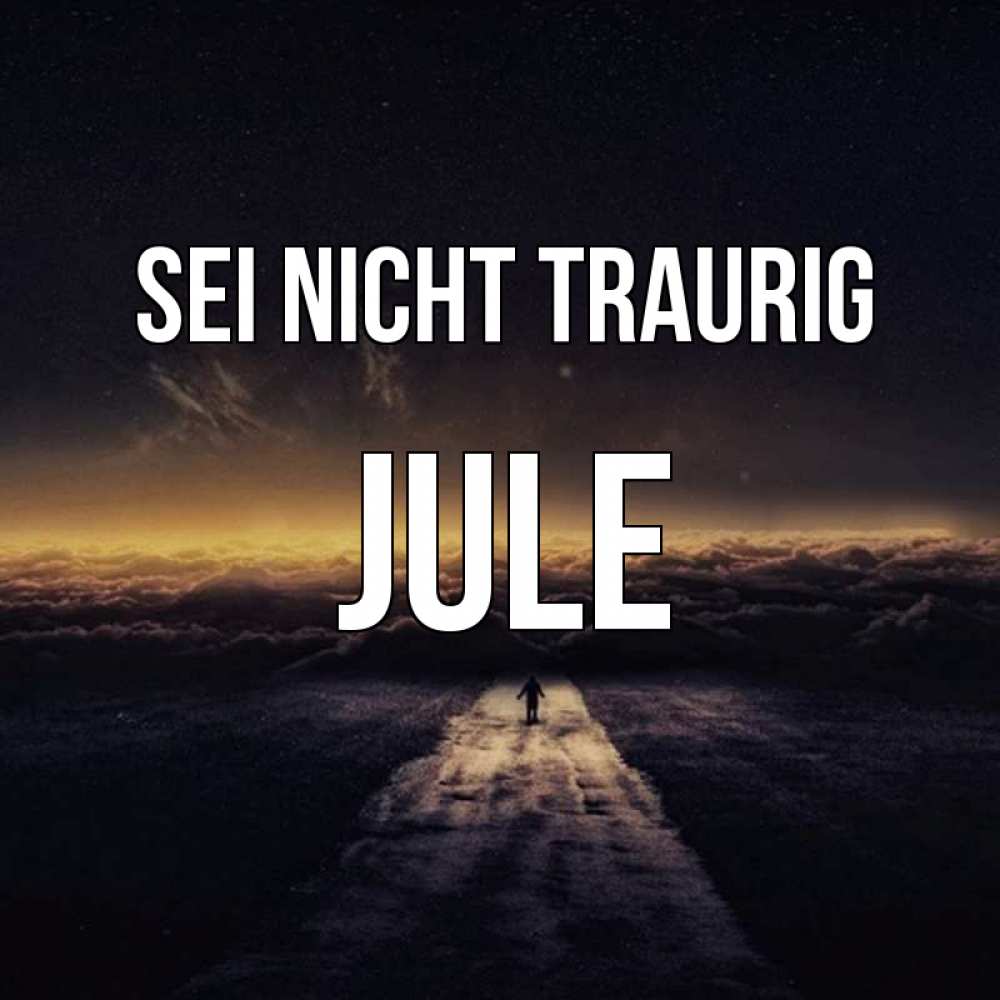 Открытка на каждый день с именем, Jule Sei nicht traurig дорога в никуда Прикольная открытка с пожеланием онлайн скачать бесплатно 