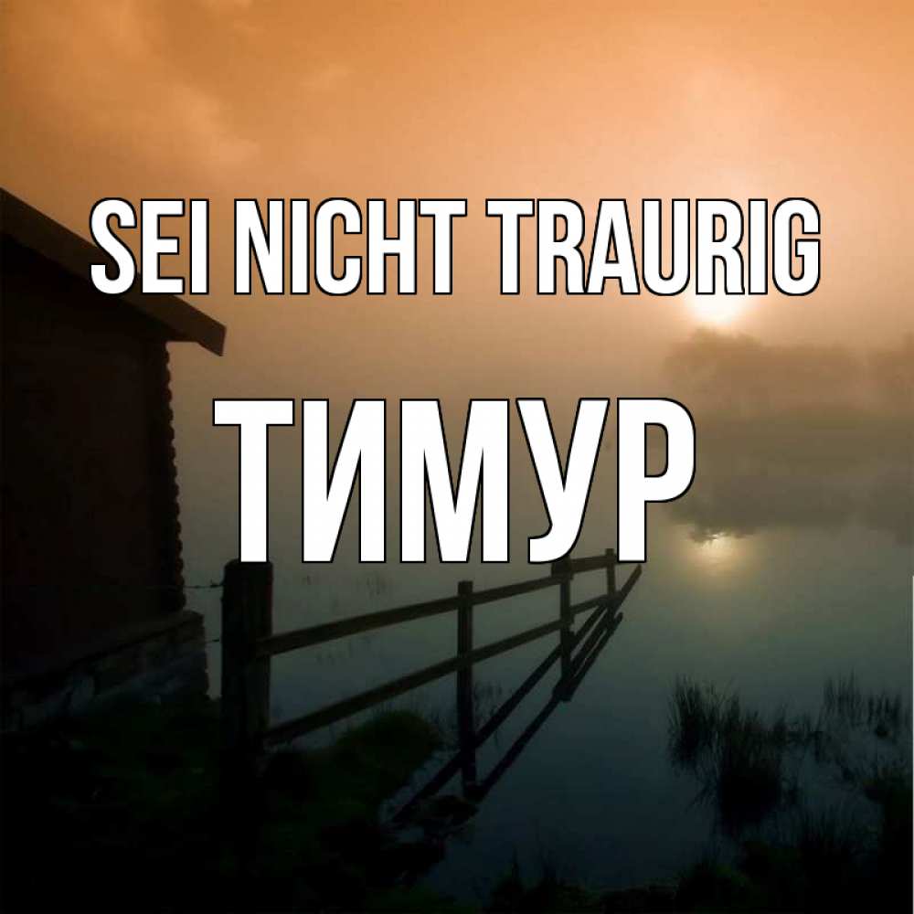 Открытка на каждый день с именем, Тимур Sei nicht traurig дом у озера Прикольная открытка с пожеланием онлайн скачать бесплатно 