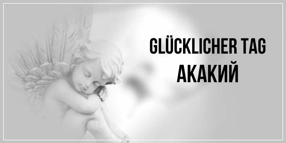 Открытка на каждый день с именем, Акакий Glücklicher Tag ангел Прикольная открытка с пожеланием онлайн скачать бесплатно 