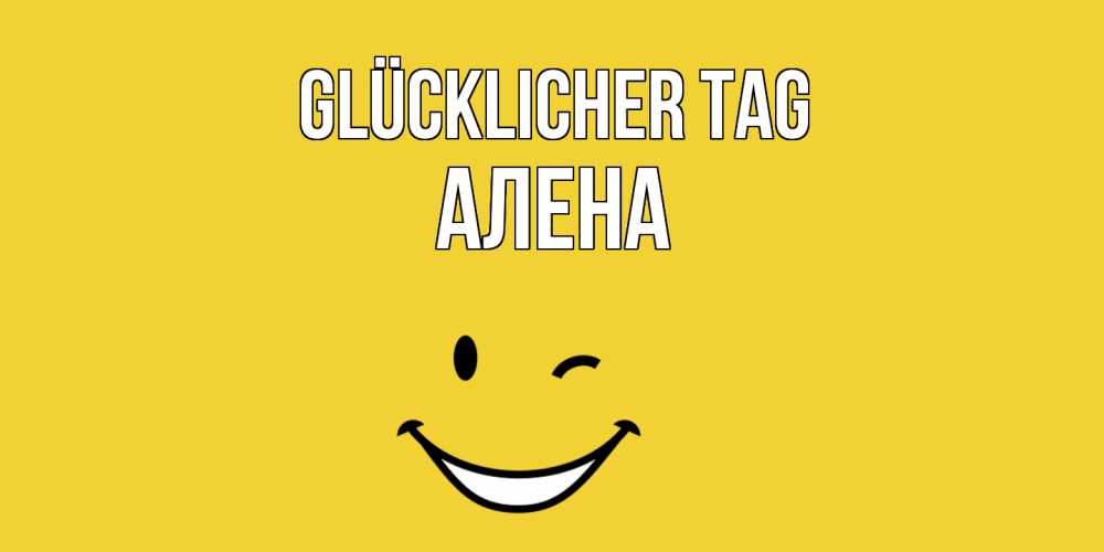 Открытка на каждый день с именем, Алена Glücklicher Tag позитивного дня Прикольная открытка с пожеланием онлайн скачать бесплатно 