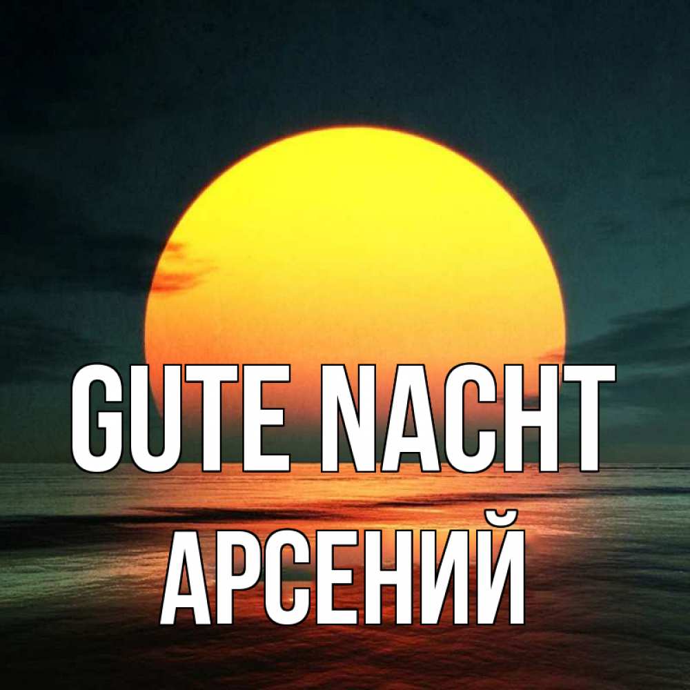 Открытка на каждый день с именем, Арсений Gute Nacht огромный диск солнц Прикольная открытка с пожеланием онлайн скачать бесплатно 