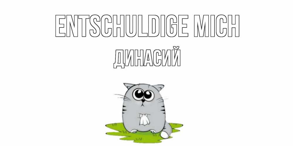 Открытка на каждый день с именем, Динасий Entschuldige mich открытка с котиком просящим прощения Прикольная открытка с пожеланием онлайн скачать бесплатно 