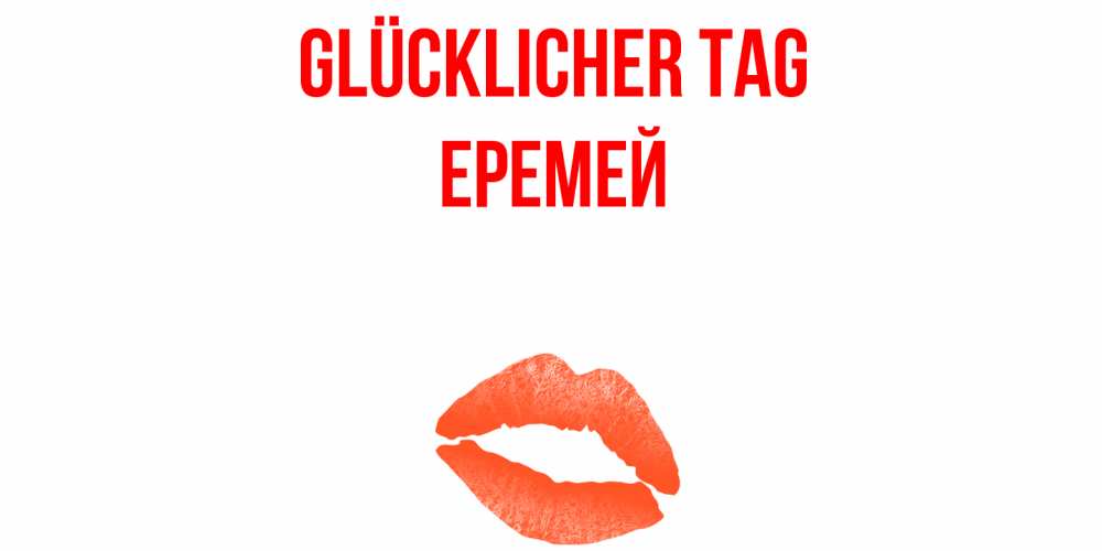 Открытка на каждый день с именем, Еремей Glücklicher Tag удачного дня с поцелуем Прикольная открытка с пожеланием онлайн скачать бесплатно 