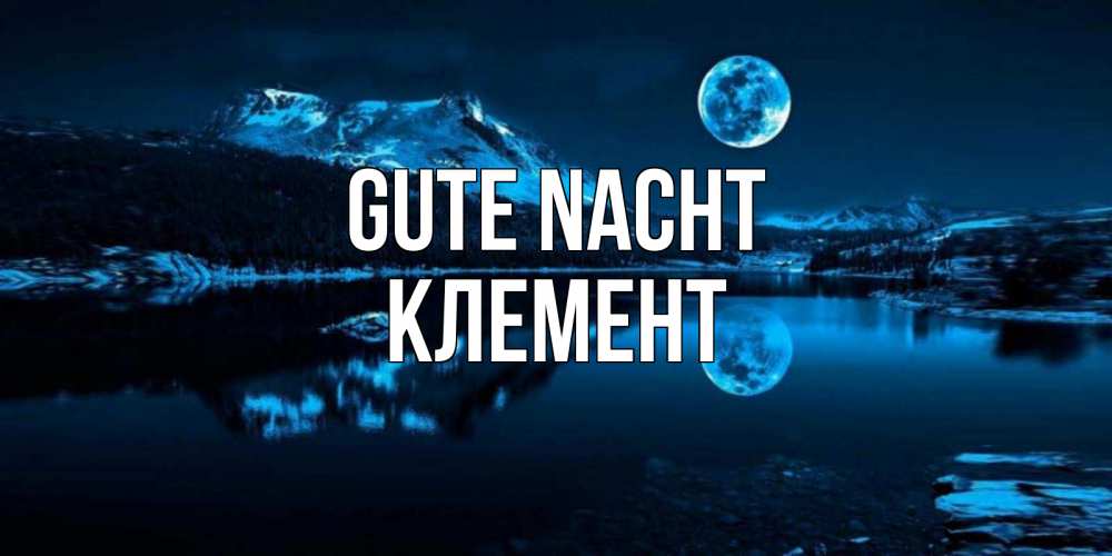 Открытка на каждый день с именем, Клемент Gute Nacht луна, озеро, горы Прикольная открытка с пожеланием онлайн скачать бесплатно 