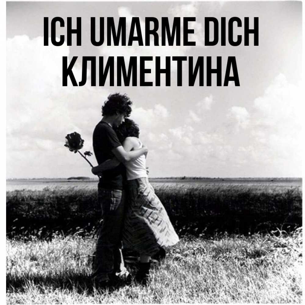 Открытка на каждый день с именем, Климентина Ich umarme dich чернобелое фото Прикольная открытка с пожеланием онлайн скачать бесплатно 