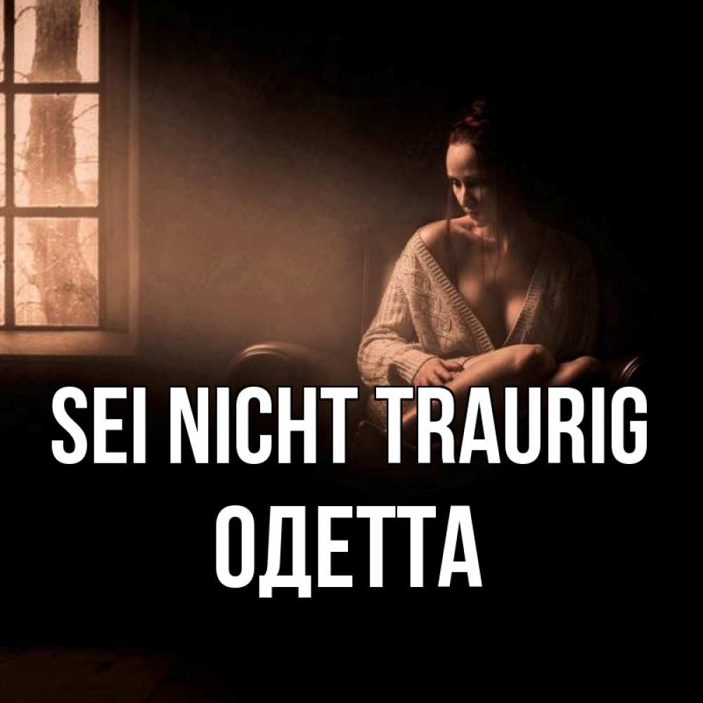 Открытка на каждый день с именем, Одетта Sei nicht traurig сидя у окна Прикольная открытка с пожеланием онлайн скачать бесплатно 