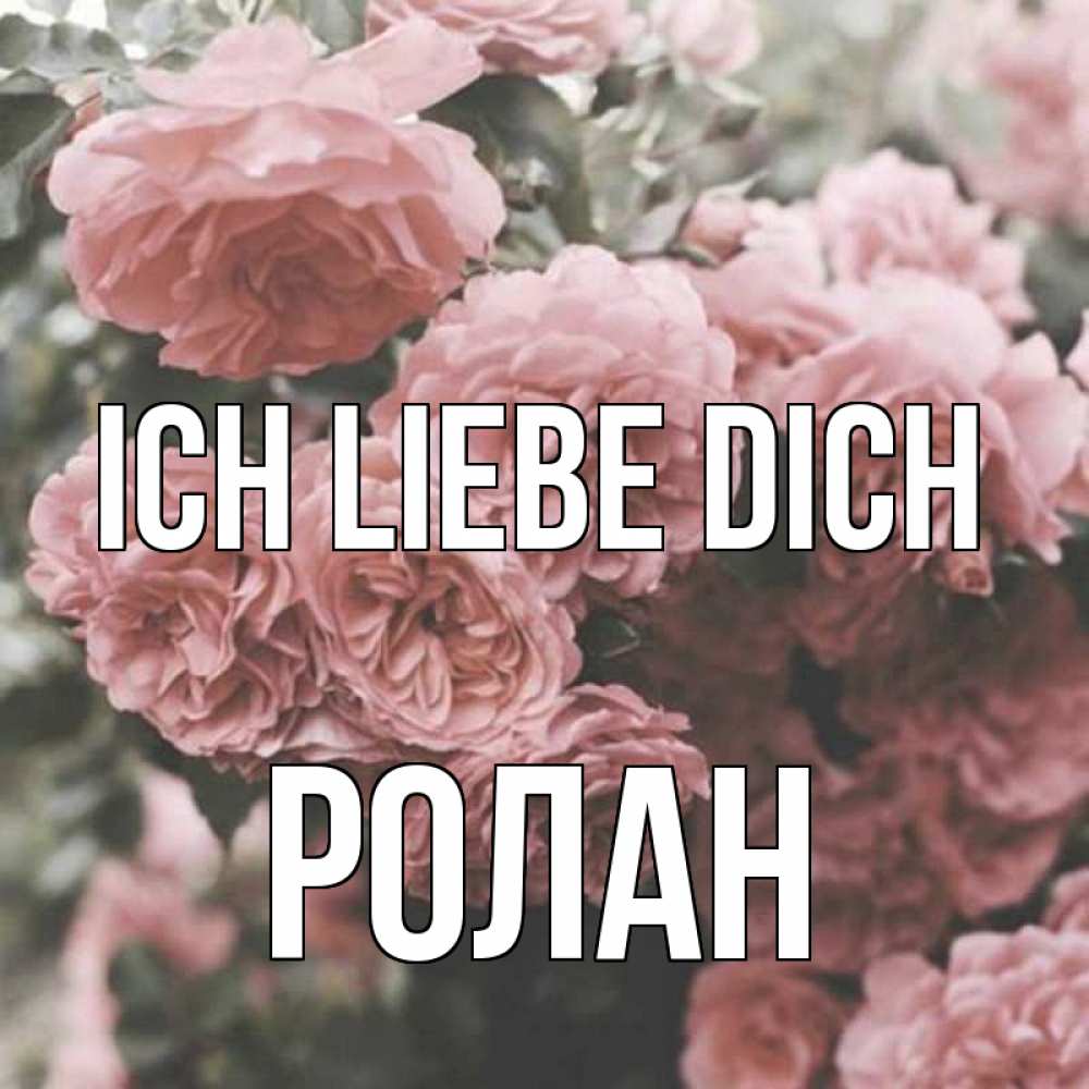 Открытка на каждый день с именем, Ролан Ich liebe dich розы 3 Прикольная открытка с пожеланием онлайн скачать бесплатно 