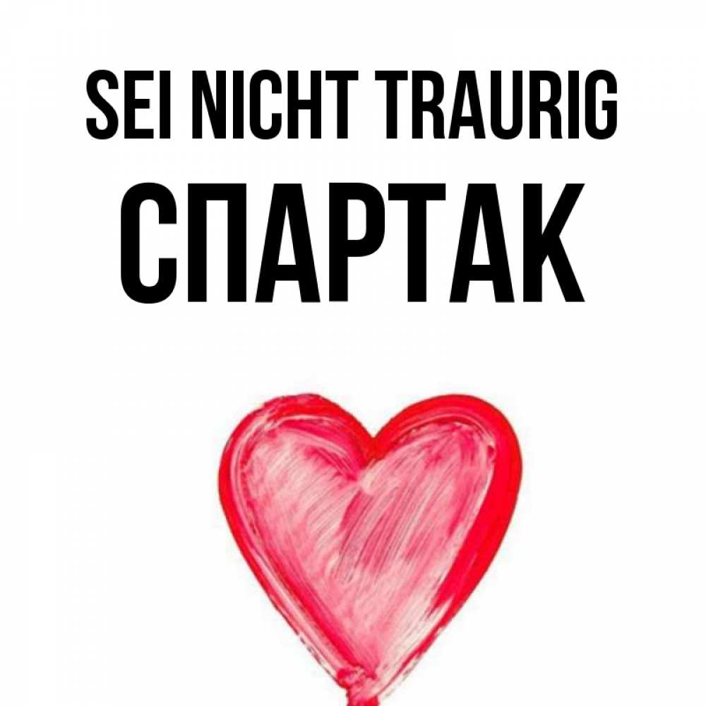 Открытка на каждый день с именем, Спартак Sei nicht traurig сердечко Прикольная открытка с пожеланием онлайн скачать бесплатно 