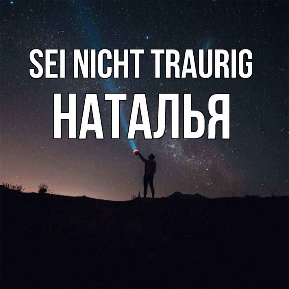 Открытка на каждый день с именем, Наталья Sei nicht traurig луч света и млечный путь Прикольная открытка с пожеланием онлайн скачать бесплатно 