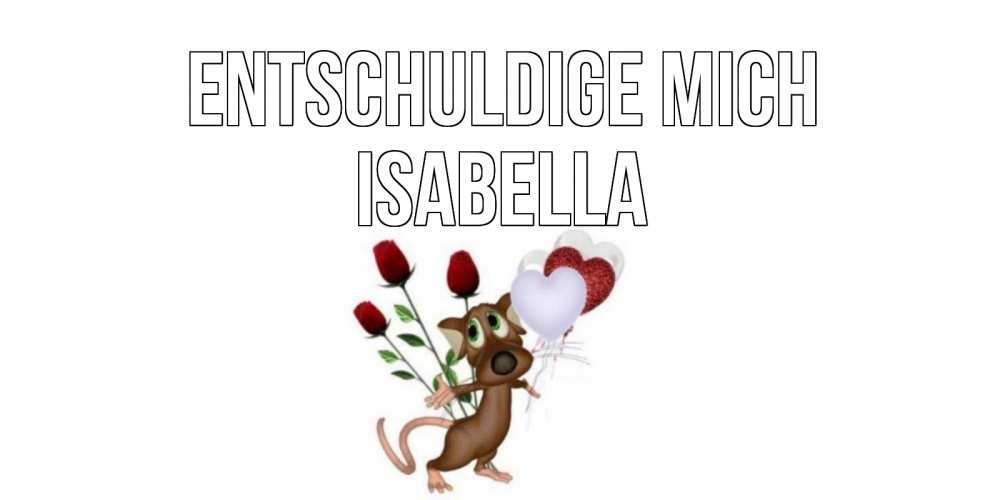 Открытка на каждый день с именем, Isabella Entschuldige mich прости Прикольная открытка с пожеланием онлайн скачать бесплатно 