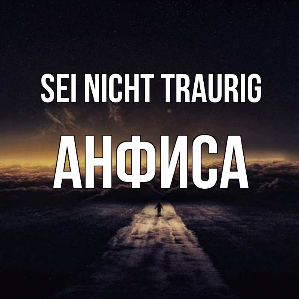 Открытка на каждый день с именем, Анфиса Sei nicht traurig дорога в никуда Прикольная открытка с пожеланием онлайн скачать бесплатно 