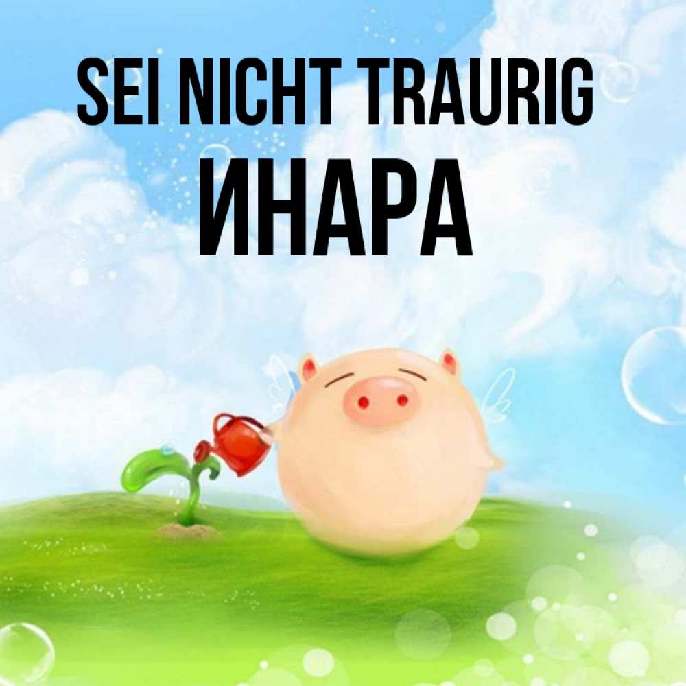 Открытка на каждый день с именем, Инара Sei nicht traurig поливает цветок порося Прикольная открытка с пожеланием онлайн скачать бесплатно 
