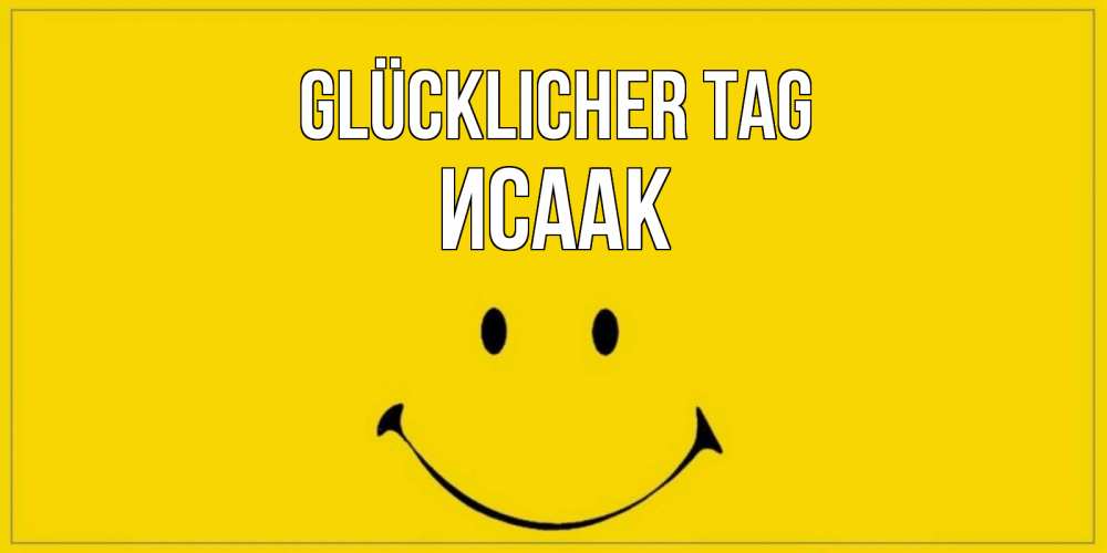 Открытка на каждый день с именем, Исаак Glücklicher Tag улыбка Прикольная открытка с пожеланием онлайн скачать бесплатно 