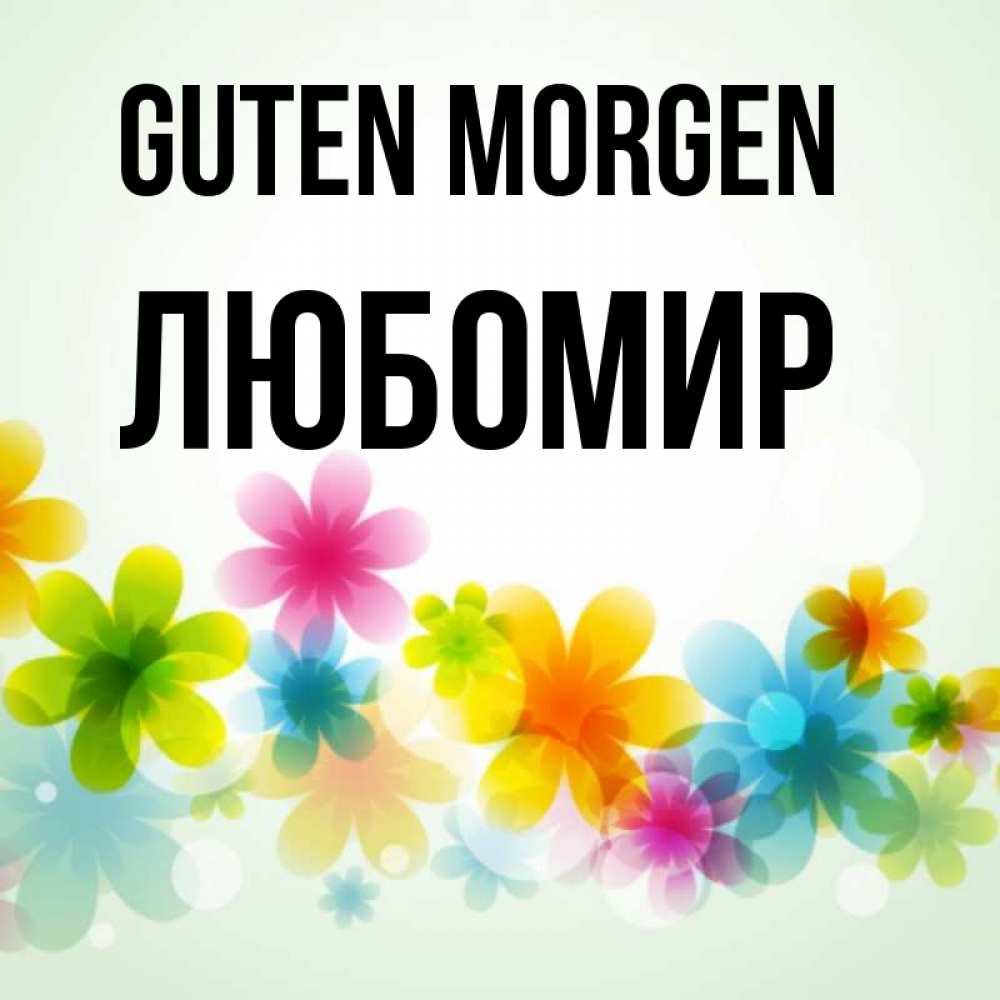 Открытка на каждый день с именем, Любомир Guten Morgen позитивные цветочки Прикольная открытка с пожеланием онлайн скачать бесплатно 