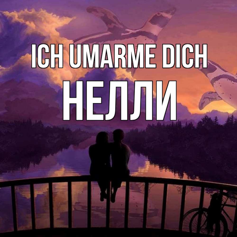Открытка на каждый день с именем, Нелли Ich umarme dich парочка сидит на мосте или на набережной Прикольная открытка с пожеланием онлайн скачать бесплатно 