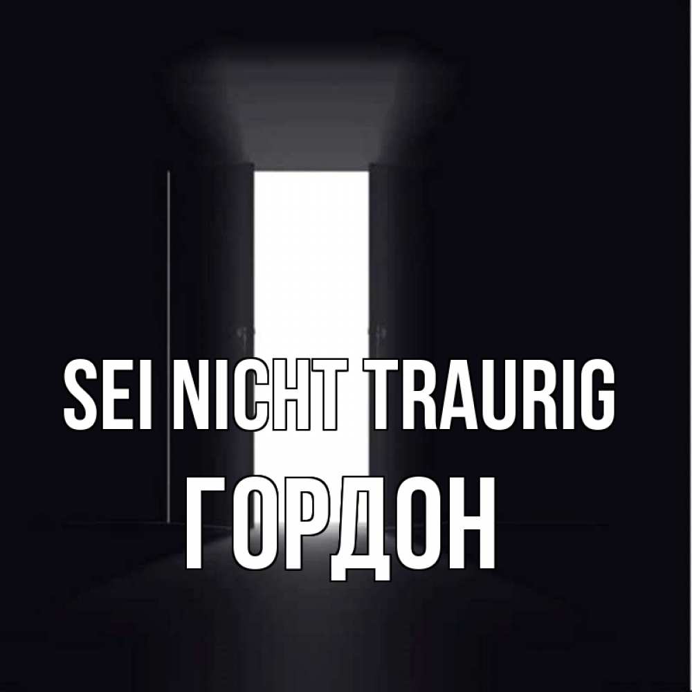 Открытка на каждый день с именем, Гордон Sei nicht traurig открытая дверь Прикольная открытка с пожеланием онлайн скачать бесплатно 
