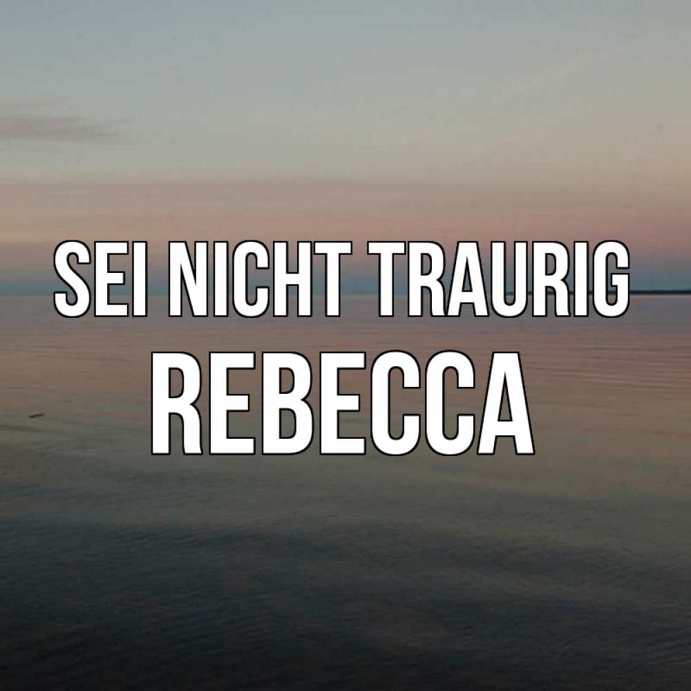 Открытка на каждый день с именем, Rebecca Sei nicht traurig водная гладь Прикольная открытка с пожеланием онлайн скачать бесплатно 