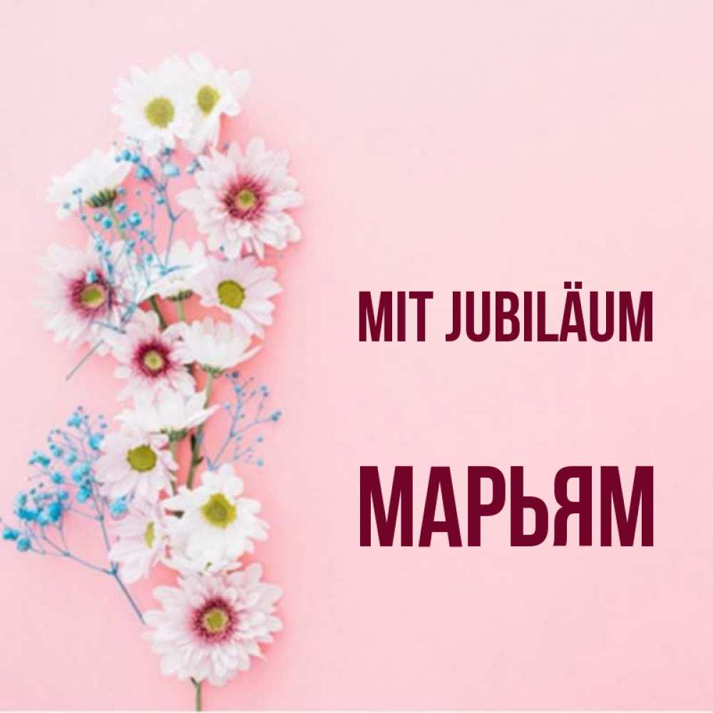 Открытка на каждый день с именем, Марьям Mit Jubiläum Родная моя с днем рождения тебя картинка с цветами белыми и голубыми Прикольная открытка с пожеланием онлайн скачать бесплатно 