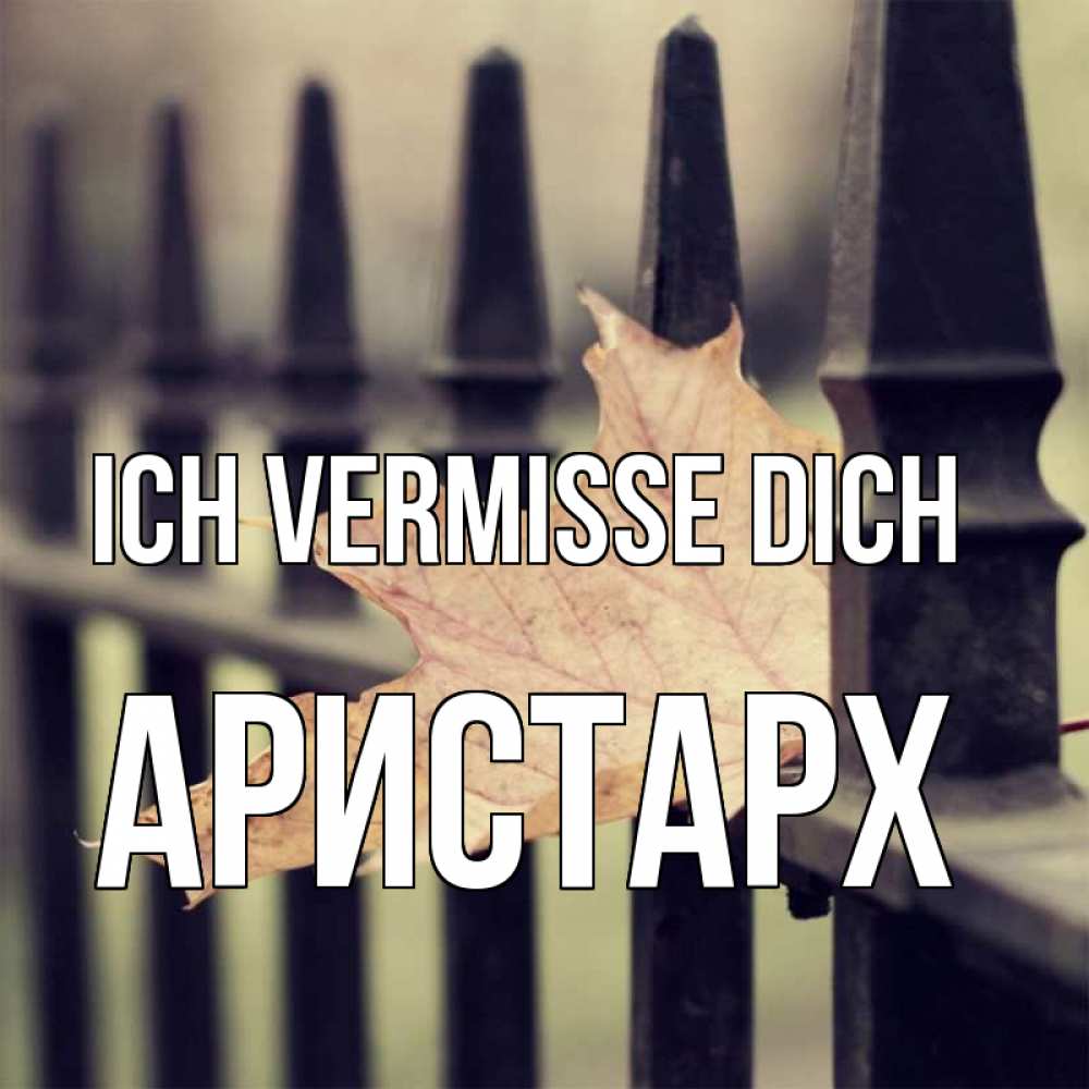 Открытка на каждый день с именем, Аристарх Ich vermisse dich очень скучно Прикольная открытка с пожеланием онлайн скачать бесплатно 