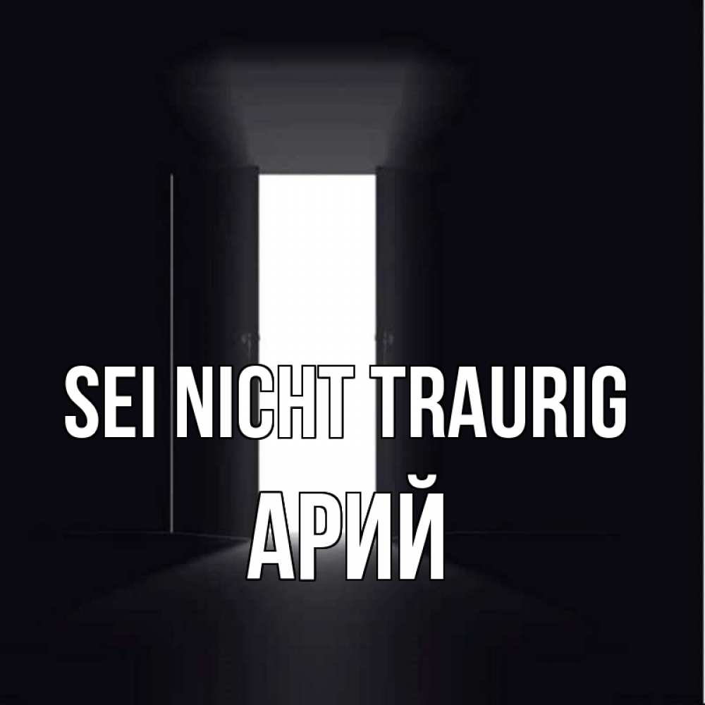 Открытка на каждый день с именем, Арий Sei nicht traurig открытая дверь Прикольная открытка с пожеланием онлайн скачать бесплатно 
