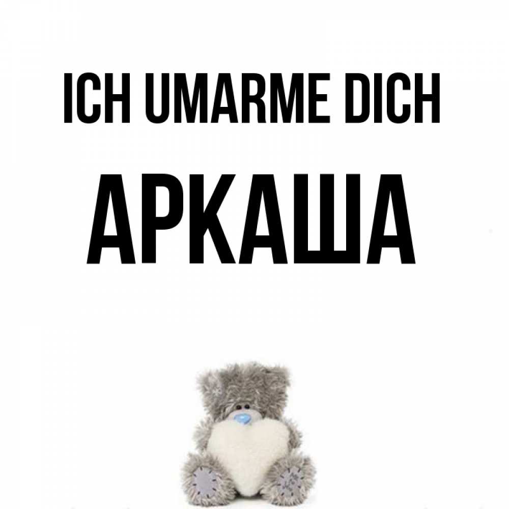 Открытка на каждый день с именем, Аркаша Ich umarme dich медвежонок с сердечком белого цвета Прикольная открытка с пожеланием онлайн скачать бесплатно 