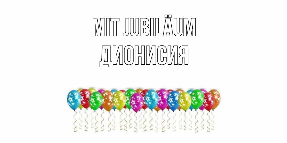 Открытка на каждый день с именем, Дионисия Mit Jubiläum Воздушные шары, звезды Прикольная открытка с пожеланием онлайн скачать бесплатно 
