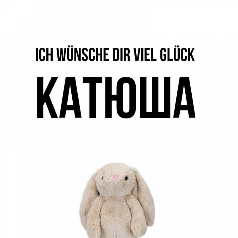 Открытка на каждый день с именем, Катюша Ich wünsche dir viel Glück сайт создаватель открыток Прикольная открытка с пожеланием онлайн скачать бесплатно 