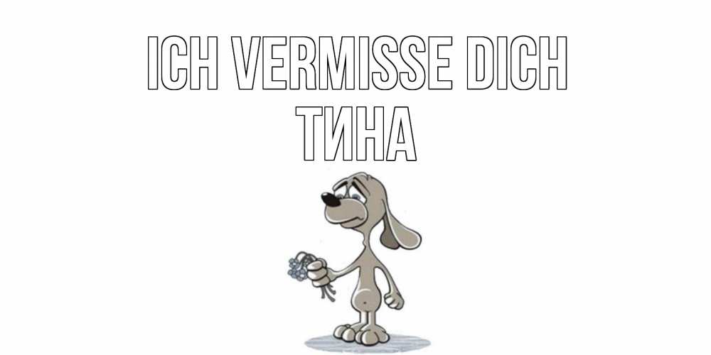 Открытка на каждый день с именем, Тина Ich vermisse dich я по тебе скучаю с песиком Прикольная открытка с пожеланием онлайн скачать бесплатно 