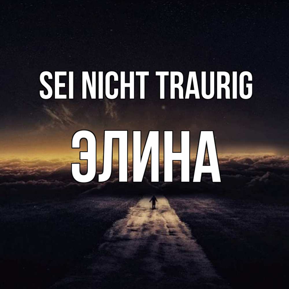 Открытка на каждый день с именем, Элина Sei nicht traurig дорога в никуда Прикольная открытка с пожеланием онлайн скачать бесплатно 