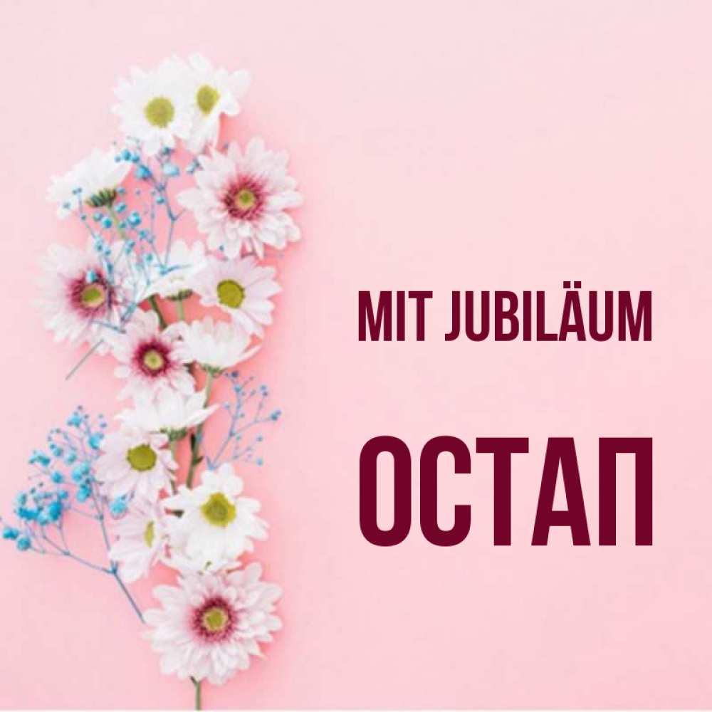 Открытка на каждый день с именем, Остап Mit Jubiläum Родная моя с днем рождения тебя картинка с цветами белыми и голубыми Прикольная открытка с пожеланием онлайн скачать бесплатно 