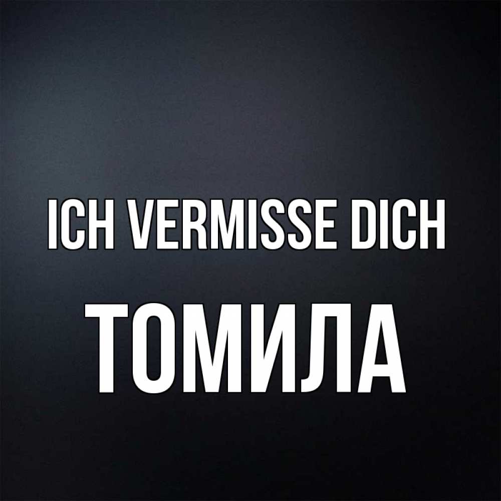 Открытка на каждый день с именем, Томила Ich vermisse dich с подписью Прикольная открытка с пожеланием онлайн скачать бесплатно 