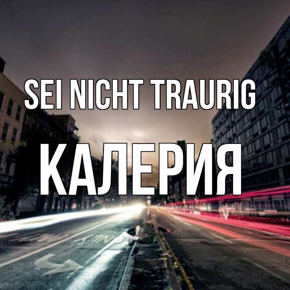 Открытка на каждый день с именем, Калерия Sei nicht traurig съемка ночью Прикольная открытка с пожеланием онлайн скачать бесплатно 