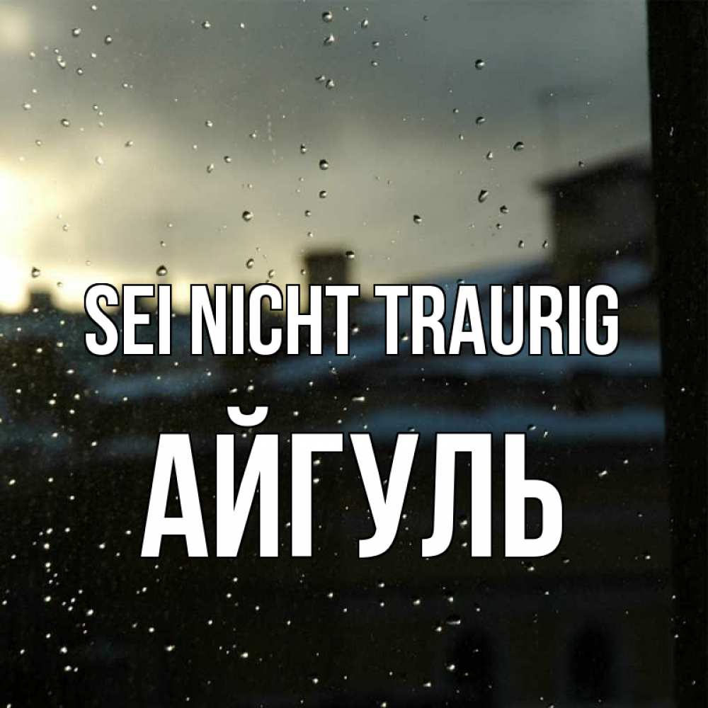 Открытка на каждый день с именем, Айгуль Sei nicht traurig вид на крыши Прикольная открытка с пожеланием онлайн скачать бесплатно 